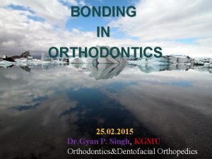 BONDING IN ORTHODONTICS 25 02 2015 Dr Gyan