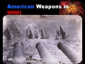 American Weapons in WWII Bigger Faster Stronger Weapons