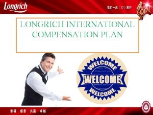 LONGRICH INTERNATIONAL COMPENSATION PLAN 1 LONGRICH INTERNATIONAL COMPENSATION