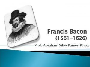 Francis Bacon 1561 1626 Prof Abraham Silo Ramos