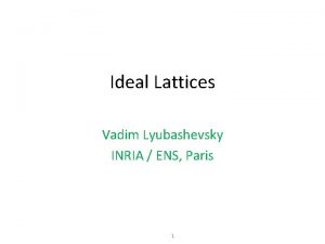 Ideal Lattices Vadim Lyubashevsky INRIA ENS Paris 1