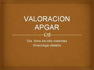 VALORACION APGAR Dra Alma iris ortiz melendez Ginecologa