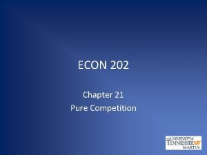 ECON 202 Chapter 21 Pure Competition Learning Objectives