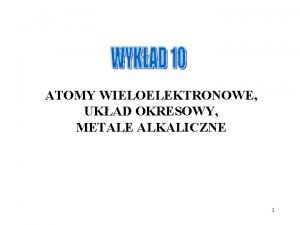 ATOMY WIELOELEKTRONOWE UKAD OKRESOWY METALE ALKALICZNE 1 Atomy