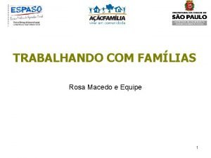 TRABALHANDO COM FAMLIAS Rosa Macedo e Equipe 1