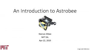 An Introduction to Astrobee Keenan Albee MIT SSL