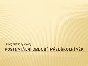 Ontogenetick vvoj POSTNATLN OBDOBPEDKOLN VK POSTNATLN OBDOB PEDKOLN