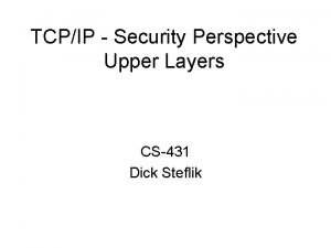 TCPIP Security Perspective Upper Layers CS431 Dick Steflik