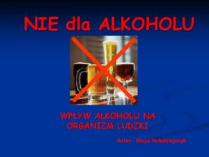 NIE dla ALKOHOLU WPYW ALKOHOLU NA ORGANIZM LUDZKI