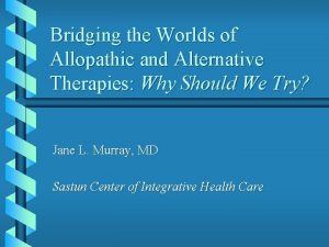 Bridging the Worlds of Allopathic and Alternative Therapies