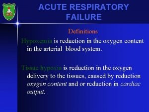 ACUTE RESPIRATORY FAILURE Definitions Hypoxemia is reduction in