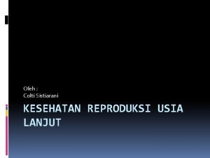 Oleh Colti Sistiarani KESEHATAN REPRODUKSI USIA LANJUT Pendahuluan