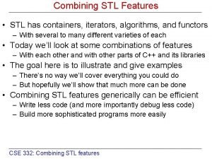 Combining STL Features STL has containers iterators algorithms