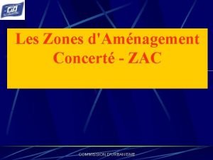 Les Zones dAmnagement Concert ZAC COMMISSION DURBANISME Une