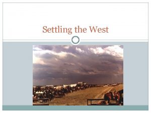 Settling the West Causes and Effects of settling Settling the West Causes and Effects of settling