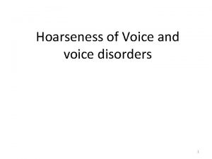 Hoarseness of Voice and voice disorders 1 HOARSENESS