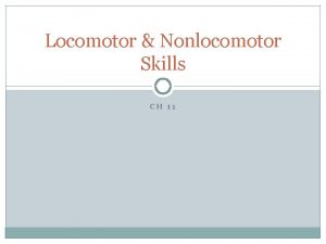 Locomotor Nonlocomotor Skills CH 11 Locomotor Skills Body