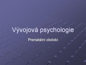 Vvojov psychologie Prenatln obdob Prenatln obdob Prkopnkem A