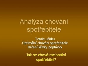 Analza chovn spotebitele Teorie uitku Optimln chovn spotebitele