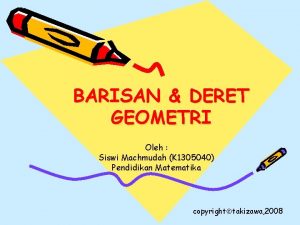 BARISAN DERET GEOMETRI Oleh Siswi Machmudah K 1305040