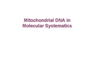 Mitochondrial DNA in Molecular Systematics Mitochondria organelle found