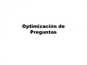 Optimizacin de Preguntas Optimizacin de preguntas z Optimizacin