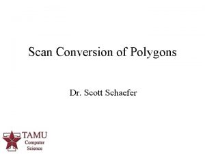 Scan Conversion of Polygons Dr Scott Schaefer 1
