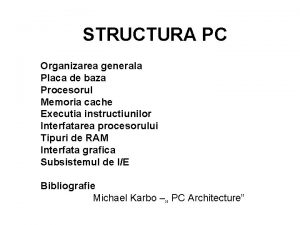 STRUCTURA PC Organizarea generala Placa de baza Procesorul