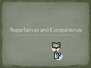 Superlatives and Comparatives Comparatives Making Comparisons To say