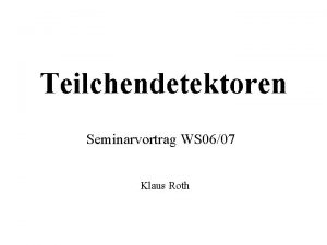 Teilchendetektoren Seminarvortrag WS 0607 Klaus Roth Motivation Nachweis