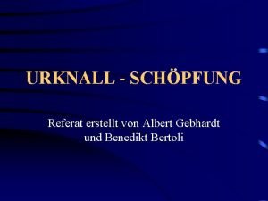 URKNALL SCHPFUNG Referat erstellt von Albert Gebhardt und