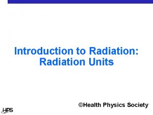 Introduction to Radiation Radiation Units Health Physics Society