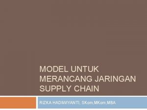 MODEL UNTUK MERANCANG JARINGAN SUPPLY CHAIN RIZKA HADIWIYANTI