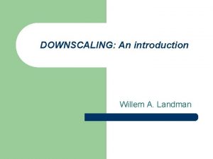 DOWNSCALING An introduction Willem A Landman Schematic illustration