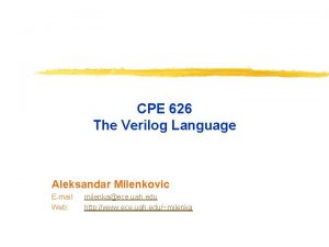 CPE 626 The Verilog Language Aleksandar Milenkovic Email