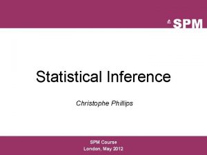 Statistical Inference Christophe Phillips SPM Course London May