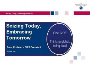 Seizing Today Embracing Tomorrow Peter Rushton CIPS President