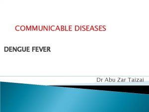 COMMUNICABLE DISEASES DENGUE FEVER Dr Abu Zar Taizai