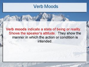 Verb Moods Verb moods indicate a state of