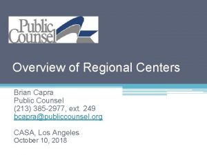 Overview of Regional Centers Brian Capra Public Counsel