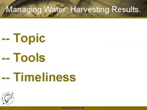 Managing Water Harvesting Results Topic Tools Timeliness www