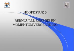 HOOFDSTUK 3 BERNOULLI ENERGIE EN MOMENTUMVERGELIJKING Bernoulli energie