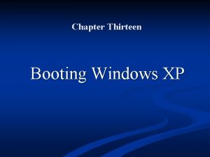 Chapter Thirteen Booting Windows XP Objectives Understand the