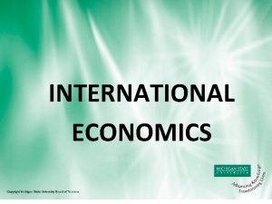 INTERNATIONAL ECONOMICS Carl Liedholm Professor Economics INTERNATIONAL TRADE