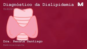 Diagnstico da Dislipidemia Endocrinologia Dra Renata Santiago Endocrinologista