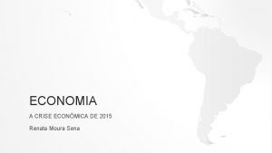 ECONOMIA A CRISE ECONMICA DE 2015 Renata Moura