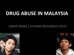 DRUG ABUSE IN MALAYSIA IZWAR INDRA SHIHAM MOHAMUD