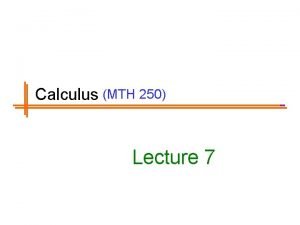 Calculus MTH 250 Lecture 7 Previous Lectures Summary Calculus MTH 250 Lecture 7 Previous Lectures Summary