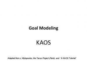 Goal Modeling KAOS Adapted from J Mylopoulos the