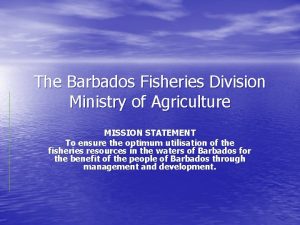 The Barbados Fisheries Division Ministry of Agriculture MISSION